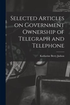 Selected Articles on Government Ownership of Telegraph and Telephone - Judson, Katharine Berry