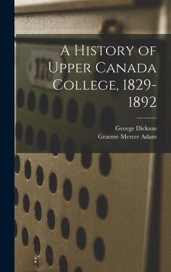 A History of Upper Canada College, 1829-1892 - Adam, Graeme Mercer; Dickson, George