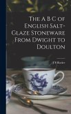 The A B C of English Salt-glaze Stoneware From Dwight to Doulton The A B C of English Salt-glaze Stoneware From Dwight to Doulton