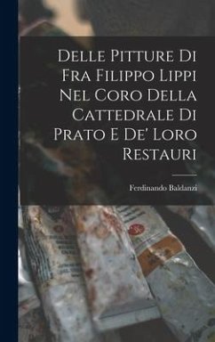 Delle Pitture di Fra Filippo Lippi nel Coro Della Cattedrale di Prato e de' Loro Restauri - Baldanzi, Ferdinando