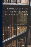 Familiar Letters by the Rev. Robert Murray M'Cheyne: Containing an Account of His Travels