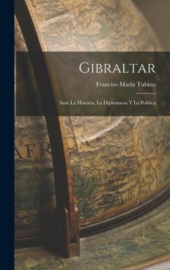 Gibraltar: Ante la Historia, La Diplomacia y la Politica - Tubino, Franciso María