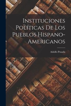 Instituciones Políticas de los Pueblos Hispano-Americanos - Posada, Adolfo