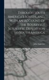 Through South America's Southland, With an Account of the Roosevelt Scientific Expedition to South America