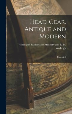 Head-gear, Antique and Modern: Illustrated - H. Wadleigh, Wadleigh's Fashionable M.