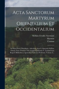 Acta Sanctorum Martyrum Orientalium Et Occidentalium: In Duas Partes Distributa: Adcedunt Acta S. Simeonis Stylitae Omnia Nunc Primum Nub Auspiciis Jo - Assemani, Stefano Evodio; Marutas; (Pragensis), Cosmas