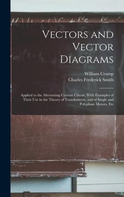 Vectors and Vector Diagrams: Applied to the Alternating Current Circuit, With Examples of Their Use in the Theory of Transformers, and of Single an - Cramp, William; Smith, Charles Frederick