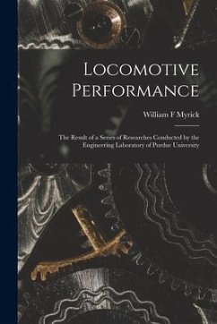 Locomotive Performance; the Result of a Series of Researches Conducted by the Engineering Laboratory of Purdue University - Myrick, William F.