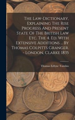 The Law-dictionary, Explaining The Rise Progress And Present State Of The British Law Etc. The 4. Ed. With Extensive Additions ... By Thomas Colpitts - Tomlins, Thomas Edlyne