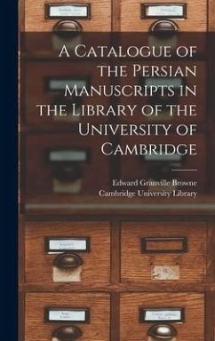 A Catalogue of the Persian Manuscripts in the Library of the University of Cambridge - Browne, Edward Granville