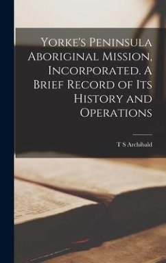 Yorke's Peninsula Aboriginal Mission, Incorporated. A Brief Record of its History and Operations - Archibald, T. S.