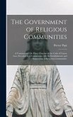 The Government of Religious Communities: A Commentary On Three Chapters of the Code of Canon Law, Preceded by a Commentary On the Establishment and Su