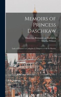 Memoirs of Princess Daschkaw: Lady of Honour to Catherine Ii, Empress of All the Russias - Dashkova, Ekaterina Romanovna; Wilmot, Martha