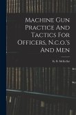 Machine Gun Practice And Tactics For Officers, N.c.o.'s And Men