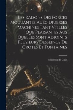 Les raisons des forces mouuantes auec diuerses machines tant vtilles que plaisantes aus quelles sont adioints plusieurs desseings de grotes et fontain