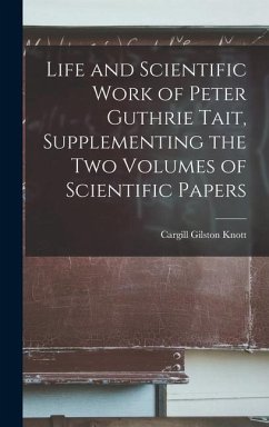 Life and Scientific Work of Peter Guthrie Tait, Supplementing the Two Volumes of Scientific Papers - Knott, Cargill Gilston
