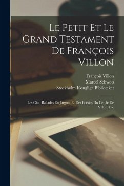 Cover Le Petit Et Le Grand Testament De François Villon: Les Cinq Ballades En Jargon, Et Des Poésies Du Cercle De Villon, Etc