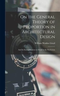 On the General Theory of Proportion in Architectural Design: And Its Exemplification in Detail in the Parthenon - Lloyd, William Watkiss