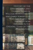 History of the Descendants and Connections of William Montgomery and James Somerville, Who Emigrated to America From Ireland, in the Opening Years of