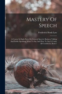 Mastery Of Speech: A Course In Eight Parts On General Speech, Business Talking And Public Speaking, What To Say And How To Say It Under A - Law, Frederick Houk