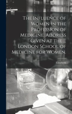The Influence of Women in the Profession of Medicine. Address Given at the ... London School of Medicine for Women. [Microform] - Blackwell, Elizabeth