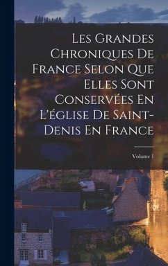 Cover Les Grandes Chroniques De France Selon Que Elles Sont Conservées En L'église De Saint-Denis En France; Volume 1