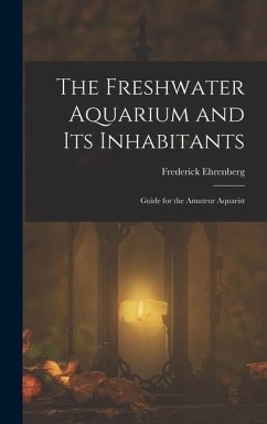 The Freshwater Aquarium and Its Inhabitants - Ehrenberg, Frederick