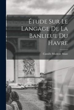 Étude Sur Le Langage De La Banlieue Du Havre - Maze, Camille Modeste