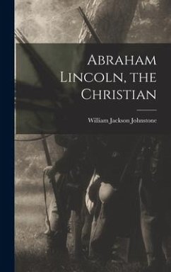 Abraham Lincoln, the Christian - Johnstone, William Jackson