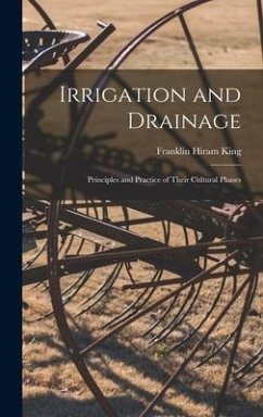 Irrigation and Drainage: Principles and Practice of Their Cultural Phases - King, Franklin Hiram