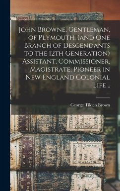 John Browne, Gentleman, of Plymouth, (and one Branch of Descendants to the 12th Generation) Assistant, Commissioner, Magistrate, Pioneer in New England Colonial Life .. - Brown, George Tilden