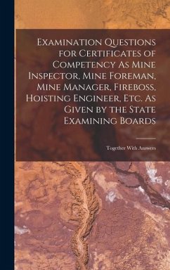 Examination Questions for Certificates of Competency As Mine Inspector, Mine Foreman, Mine Manager, Fireboss, Hoisting Engineer, Etc. As Given by the State Examining Boards - Anonymous