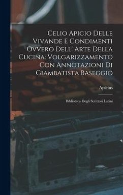 Celio Apicio Delle Vivande E Condimenti Ovvero Dell' Arte Della Cucina: Volgarizzamento Con Annotazioni Di Giambatista Baseggio: Biblioteca Degli Scri - Apicius