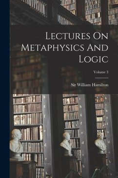 Lectures On Metaphysics And Logic; Volume 3 - Hamilton, William