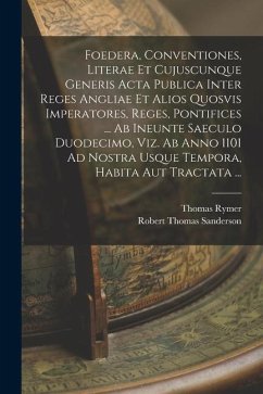 Foedera, Conventiones, Literae Et Cujuscunque Generis Acta Publica Inter Reges Angliae Et Alios Quosvis Imperatores, Reges, Pontifices ... Ab Ineunte - Rymer, Thomas