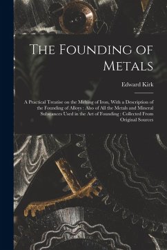 Cover The Founding of Metals: A Practical Treatise on the Melting of Iron, With a Description of the Founding of Alloys: Also of All the Metals and