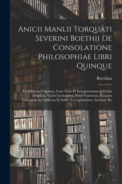 Anicii Manlii Torquati Severini Boethii De Consolatione Philosophiae Libri Quinque: Ex Editione Vulpiana, Cum Notis Et Interpretatione in Usum Delphin - Boethius