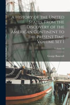 A History of the United States, From the Discovery of the American Continent to the Present Time Volume set 1; Volume 10 - Bancroft, George