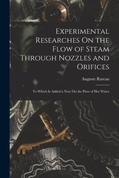 Experimental Researches On the Flow of Steam Through Nozzles and Orifices: To Which Is Added a Note On the Flow of Hot Water - Rateau, Auguste