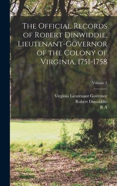 The Official Records of Robert Dinwiddie, Lieutenant-governor of the Colony of Virginia, 1751-1758; Volume 1 - Governor, Virginia Lieutenant; Dinwiddie, Robert; Brock, R A