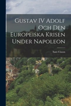 Gustav IV Adolf och den europeiska krisen under Napoleon - Sam, Clason