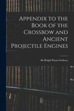 Appendix to the Book of the Crossbow and Ancient Projectile Engines - Payne-Gallwey, Ralph