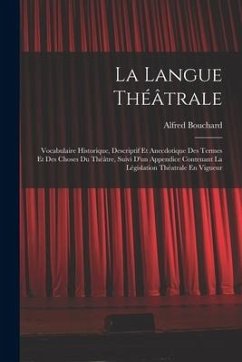 La Langue Théâtrale: Vocabulaire Historique, Descriptif Et Anecdotique Des Termes Et Des Choses Du Théâtre, Suivi D'un Appendice Contenant - Bouchard, Alfred