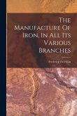 The Manufacture Of Iron, In All Its Various Branches
