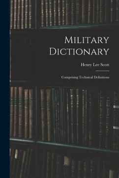 Military Dictionary: Comprising Technical Definitions - Scott, Henry Lee