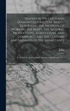 Travels in the Gold and Diamond Districts of Brazil; Describing the Methods of Working the Mines, the Natural Productions, Agriculture, and Commerce, - Mawe, John