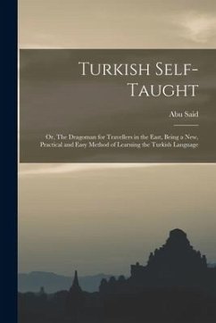 Turkish Self-taught; or, The Dragoman for Travellers in the East, Being a new, Practical and Easy Method of Learning the Turkish Language - Said, Abu