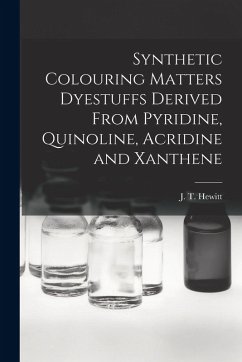 Synthetic Colouring Matters Dyestuffs Derived From Pyridine, Quinoline, Acridine and Xanthene - Hewitt, J. T.