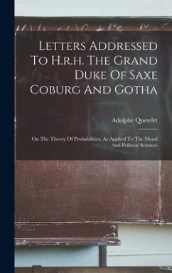 Letters Addressed To H.r.h. The Grand Duke Of Saxe Coburg And Gotha: On The Theory Of Probabilities, As Applied To The Moral And Political Sciences - Quetelet, Adolphe