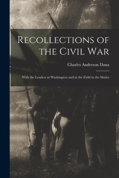 Recollections of the Civil War: With the Leaders at Washington and in the Field in the Sixties - Dana, Charles Anderson